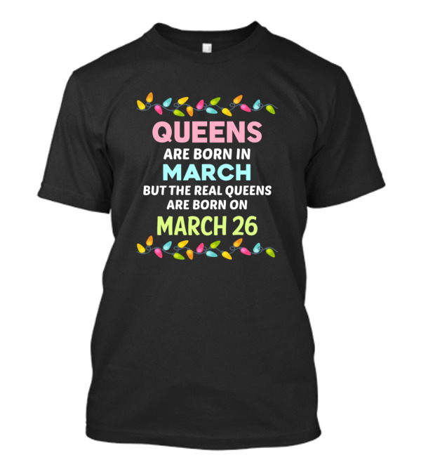 Queens Are Born In March But The Real Queens Are Born On March 26 Lights T-Shirt