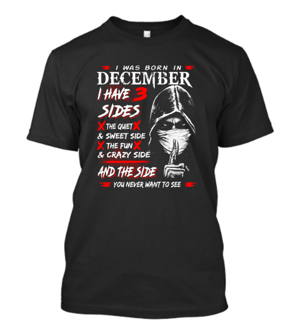 I Was Born In December I Have 3 Sides The Quiet Sweet Side The Fun Crazy Side And The Side You Never Want To See T-Shirt