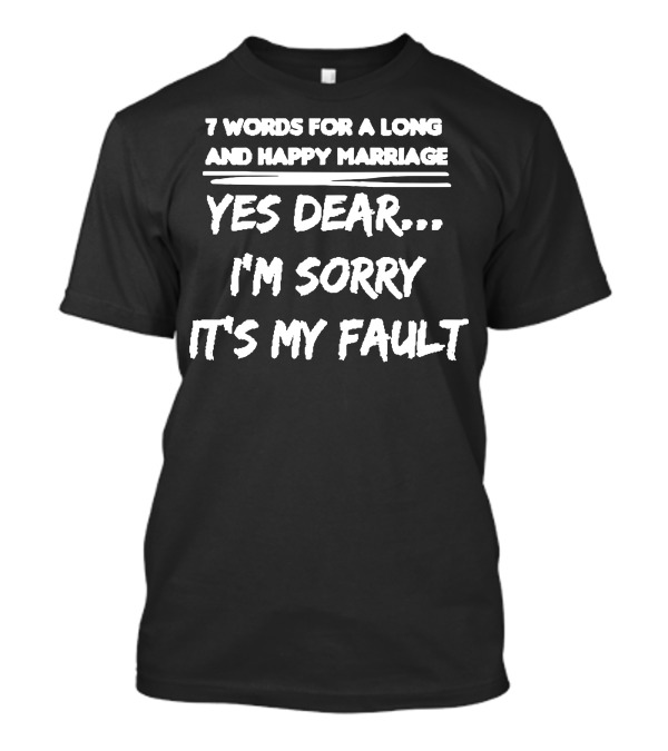 7 Words For A Long And Happy Marriage Yes Dear I'm Sorry It's My Fault T-Shirt