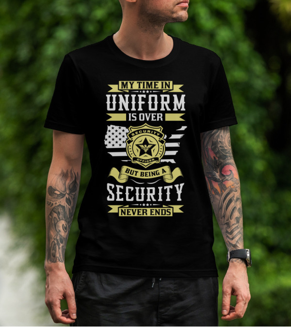 Security Officer Badge My Time In Uniform Is Over But Being A Security Never Ends T-Shirt