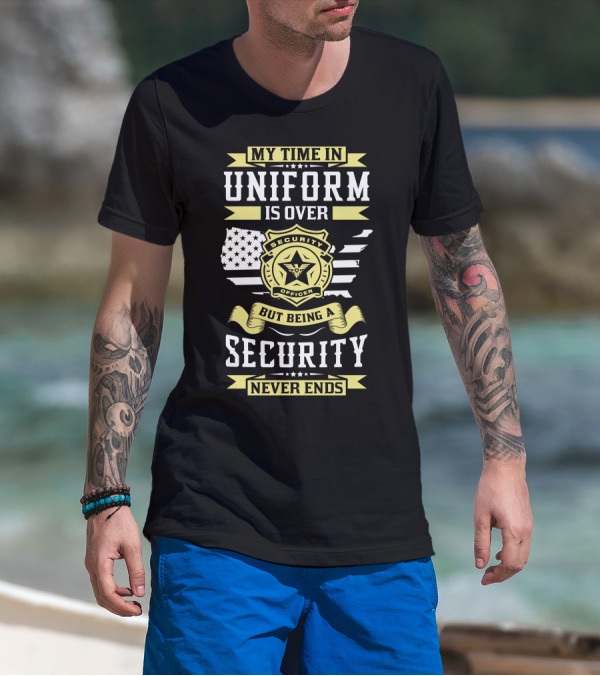 Security Officer Badge My Time In Uniform Is Over But Being A Security Never Ends T-Shirt