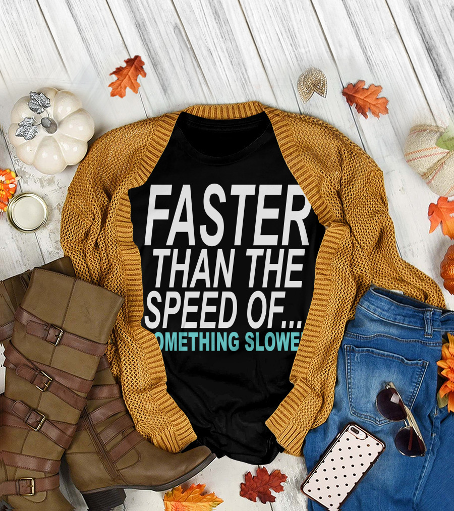 Faster Than the Speed of Something Slower Funny T-Shirt
