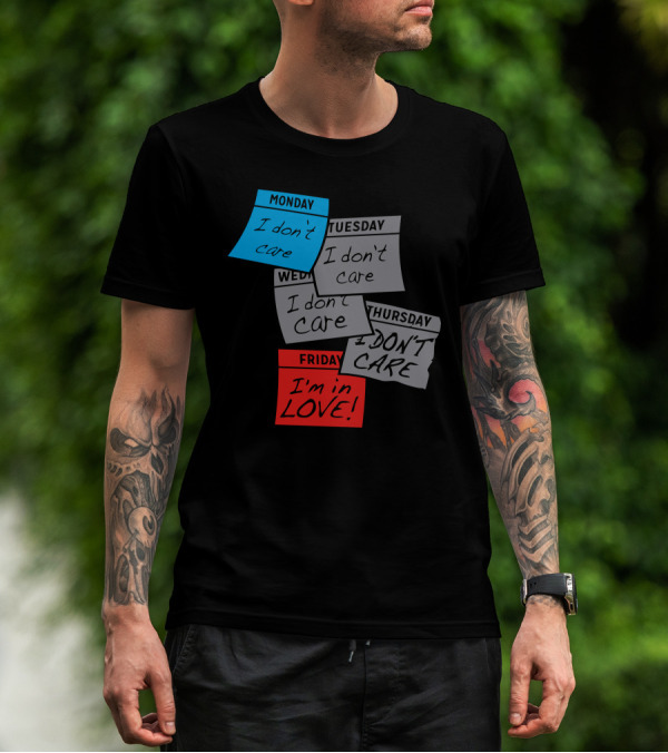 Monday I Don’t Care Tuesday I Don’t Care Wednesday I Don’t Care Thursday I Don’t Care Friday I’m In Love T-Shirt