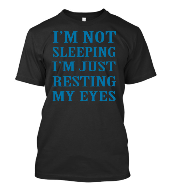 I'M NOT SLEEPING I'M JUST RESTING MY EYES Funny Dads T-Shirt