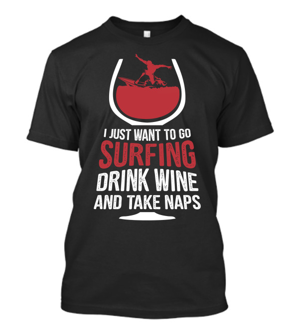 I Just Want To Go Surfing Drink Wine And Take Naps Surfer In Wine Glass T-Shirt