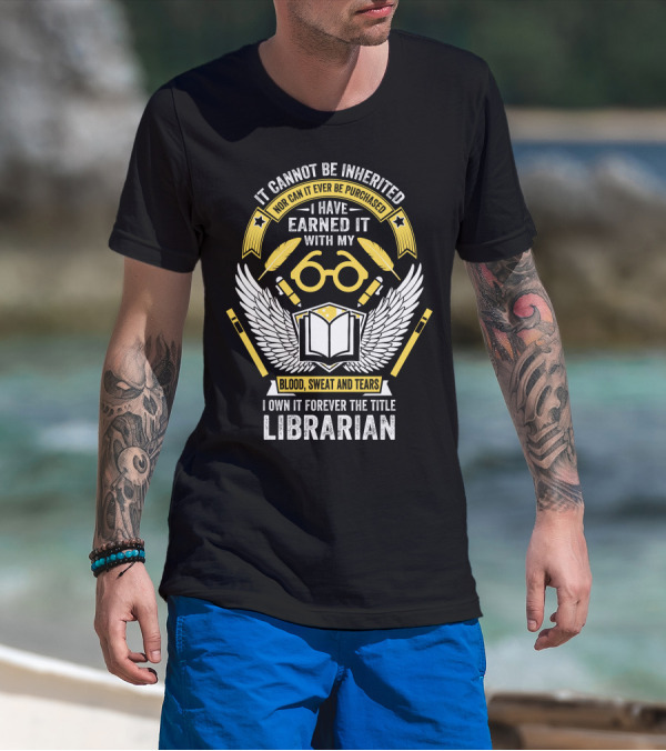 It Cannot Be Inherited I Have Earned It With My Blood Sweat And Tears I Own It Forever The Title Librarian T-Shirt