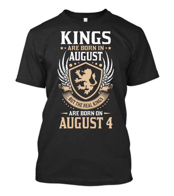 Kings Are Born In August But The Real Kings Are Born On August 4 T-Shirt
