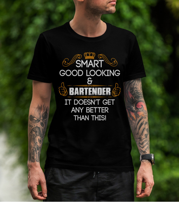 SMART GOOD LOOKING BARTENDER IT DOESN'T GET ANY BETTER THAN THIS T-Shirt