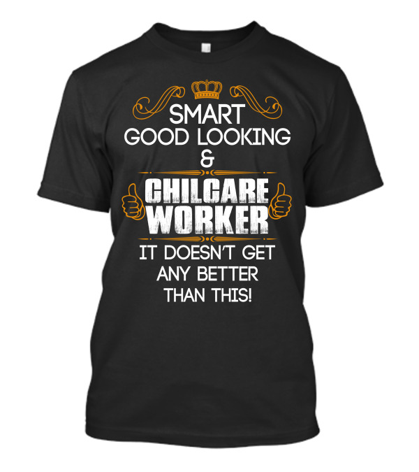 Smart Good Looking Childcare Worker It Doesn't Get Any Better Than This T-Shirt