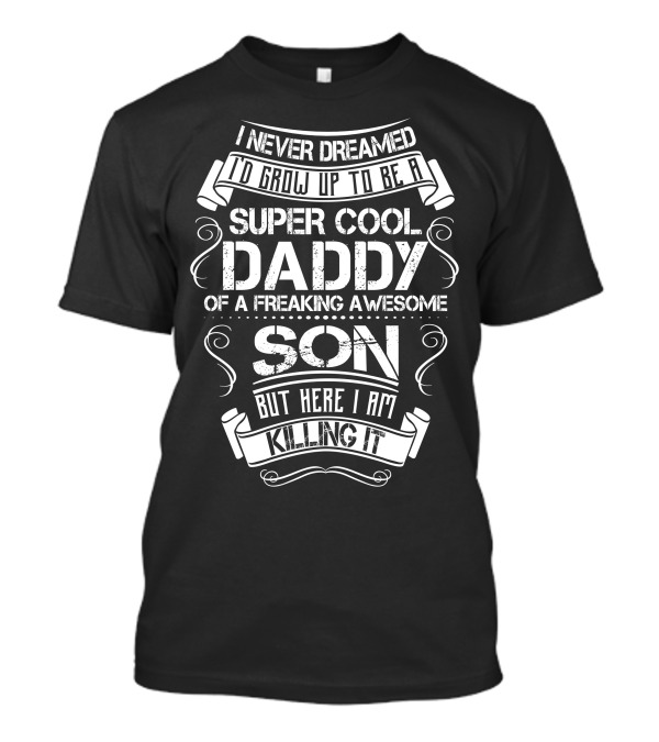 I Never Dreamed To Grow Up To Be A Super Cool Daddy Of A Freaking Awesome Son But Here I Am Killing It T-Shirt
