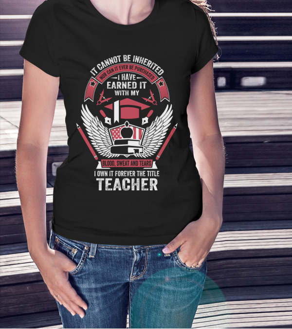 I Have Earned It With My Blood Sweat And Tears I Own It Forever The Title Teacher T-Shirt