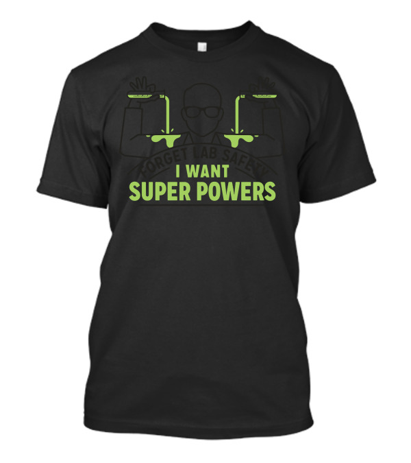 Forget Lab Safety I Want Super Powers T-Shirt