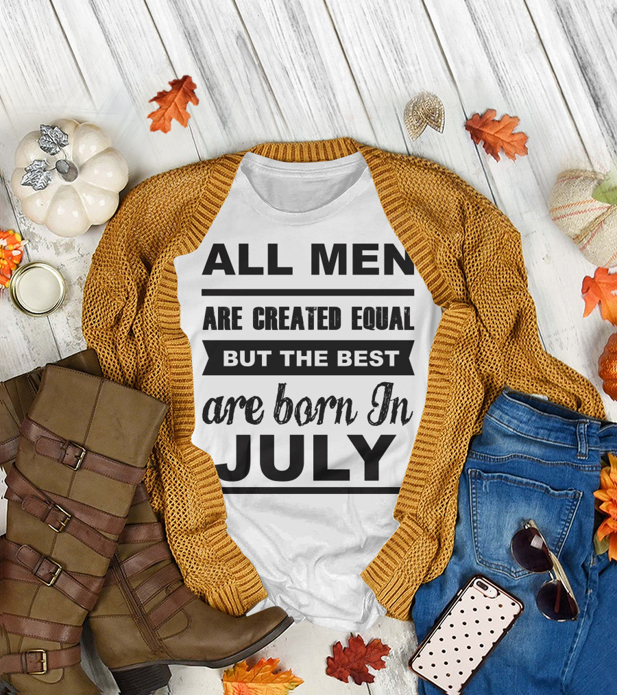 All Men Are Created Equal But the Best Are Born in July T-Shirt