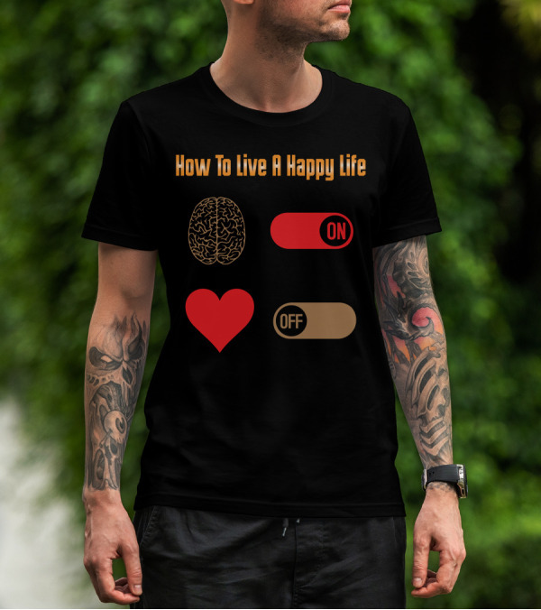 How To Live A Happy Life Brain On Heart Off T-Shirt