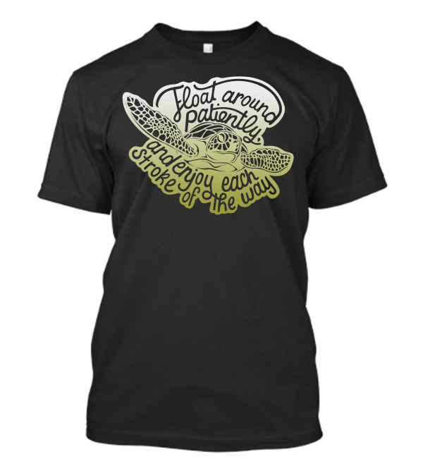 Float Around Patiently Enjoy Each Stroke Of The Way Turtle T-Shirt