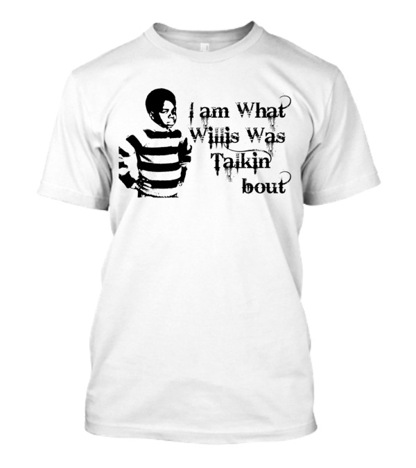 I Am What Willis Was Talkin Bout T-Shirt