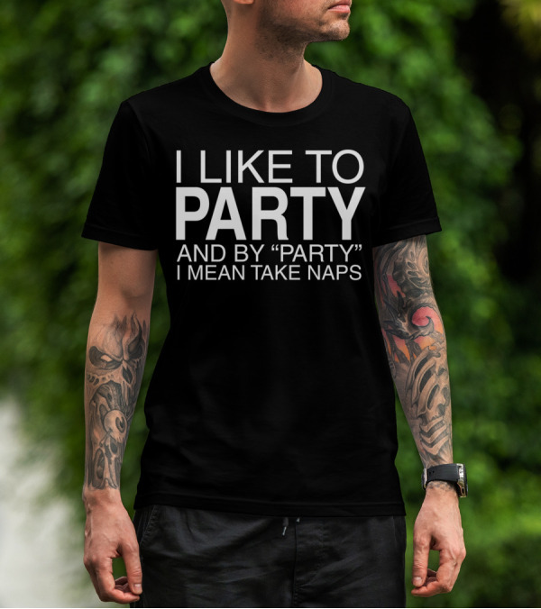 I Like To Party And By Party I Mean Take Naps Funny T-Shirt
