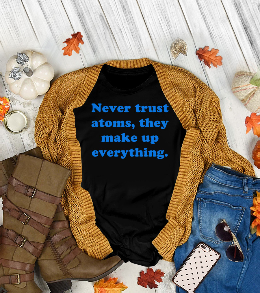 Never Trust Atoms They Make Up Everything Funny Science Joke T-Shirt