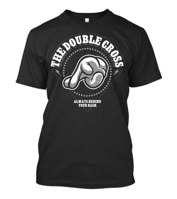 THE DOUBLE CROSS ALWAYS BEHIND YOUR BACK T-Shirt