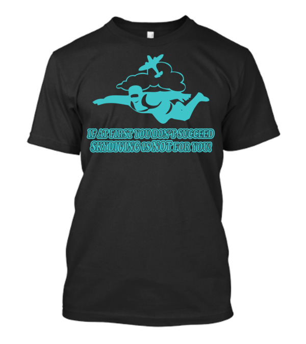 If At First You Don’t Succeed Skydiving Is Not For You T-Shirt