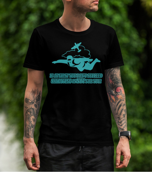 If At First You Don’t Succeed Skydiving Is Not For You T-Shirt
