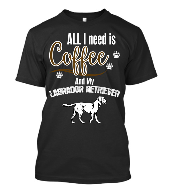 All I Need Is Coffee And My Labrador Retriever With Paw Prints T-Shirt