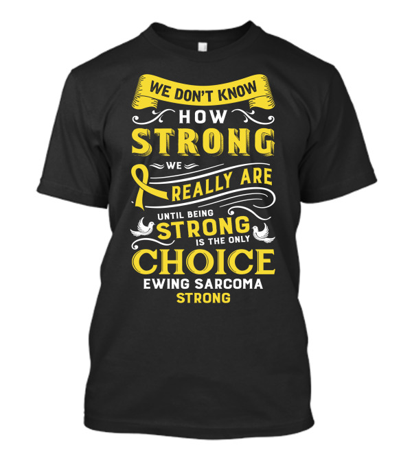 We Don't Know How Strong We Really Are Until Being Strong Is The Only Choice Ewing Sarcoma Strong T-Shirt