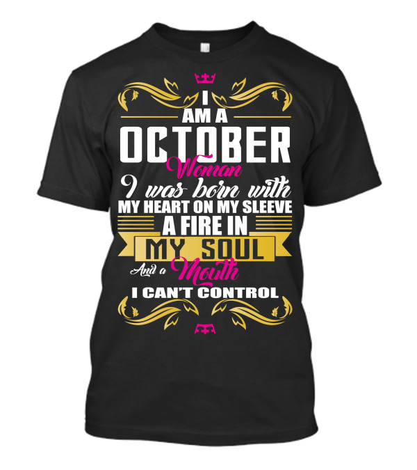 I Am A October Woman Born With Heart On My Sleeve Fire In My Soul Mouth I Can't Control T-Shirt