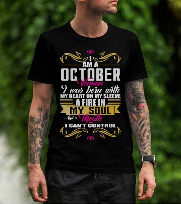 I Am A October Woman Born With Heart On My Sleeve Fire In My Soul Mouth I Can't Control T-Shirt