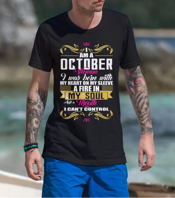 I Am A October Woman Born With Heart On My Sleeve Fire In My Soul Mouth I Can't Control T-Shirt