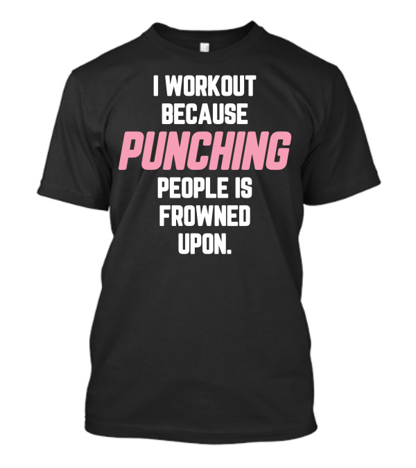 I Workout Because Punching People Is Frowned Upon Fitness Motivation T-Shirt