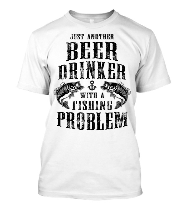 Just Another Beer Drinker With A Fishing Problem Fish And Anchor T-Shirt