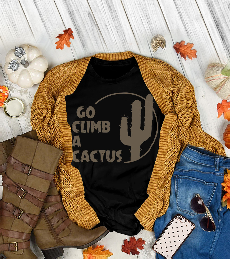 Go Climb A Cactus Bold Desert Message with Cactus T-Shirt