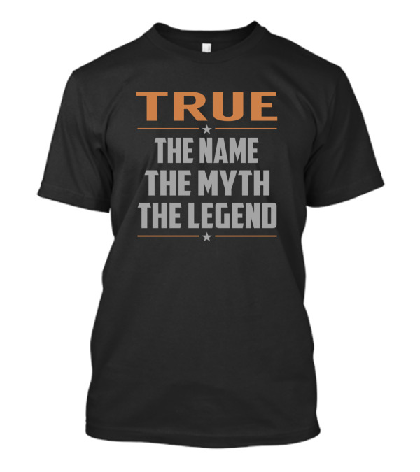 TRUE THE NAME THE MYTH THE LEGEND T-Shirt