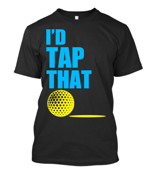I'd Tap That Golf Ball T-Shirt