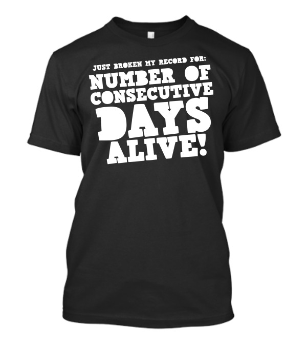 Just Broken My Record For Number Of Consecutive Days Alive T-Shirt