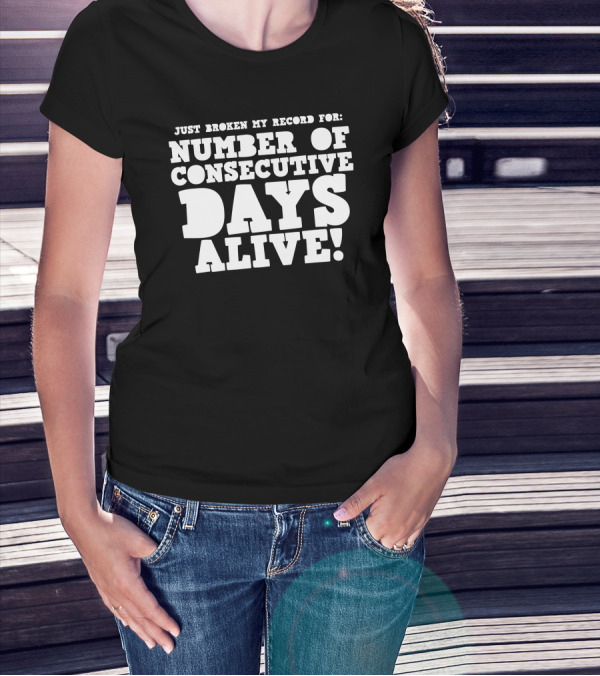 Just Broken My Record For Number Of Consecutive Days Alive T-Shirt