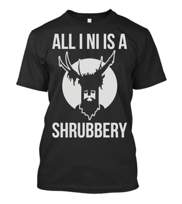 ALL I NI IS A SHRUBBERY Knight T-Shirt