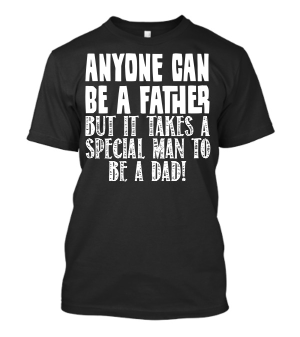 Anyone Can Be A Father But It Takes A Special Man To Be A Dad T-Shirt