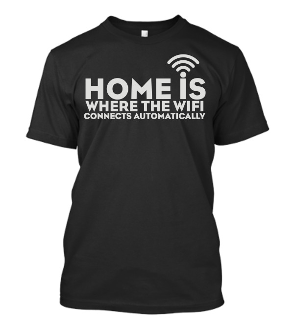 Home Is Where The Wifi Connects Automatically T-Shirt