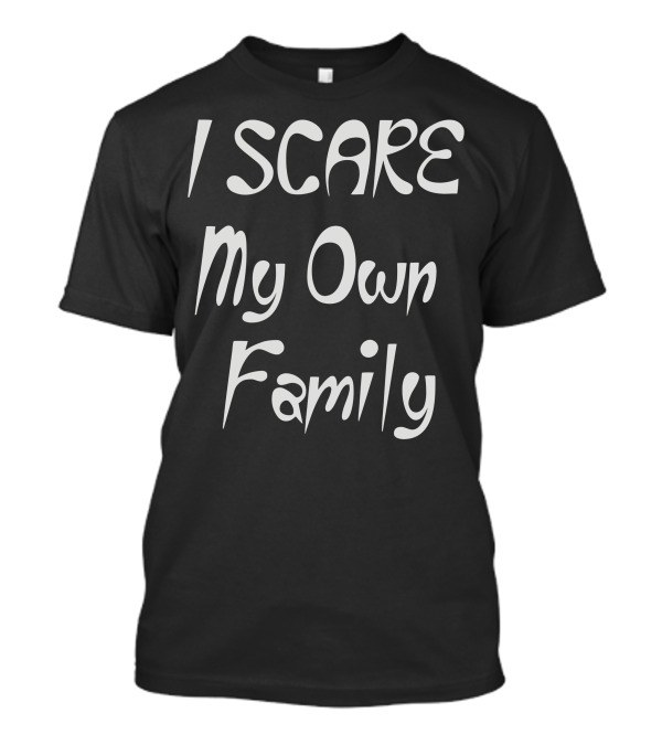 I Scare My Own Family Halloween Humor T-Shirt