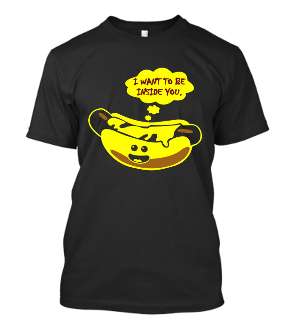 I Want To Be Inside You Hot Dog With Cheese And Mustard T-Shirt