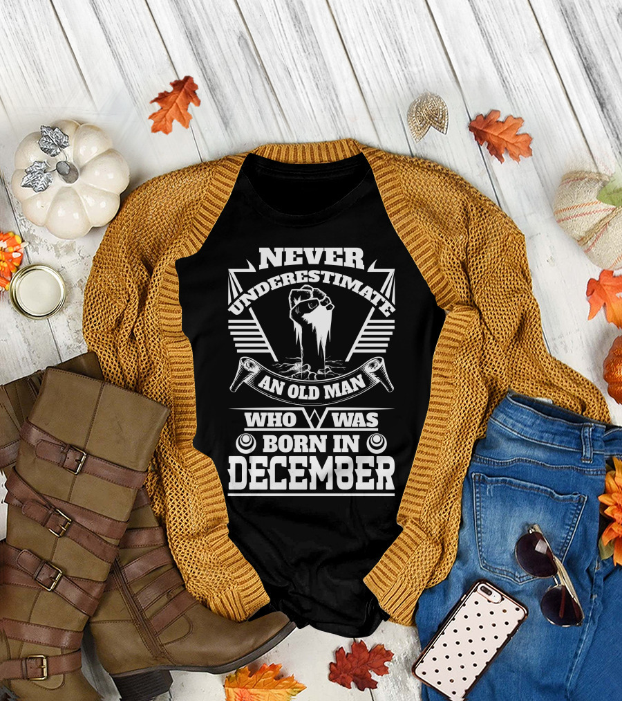 Never Underestimate an Old Man Who Was Born in December Fist Power Strength T-Shirt
