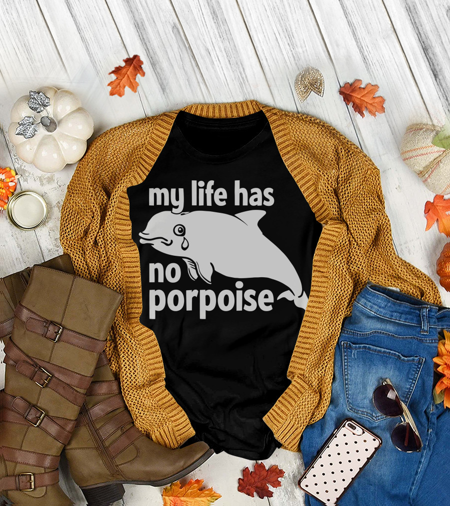 my life has no porpoise crying dolphin T-Shirt