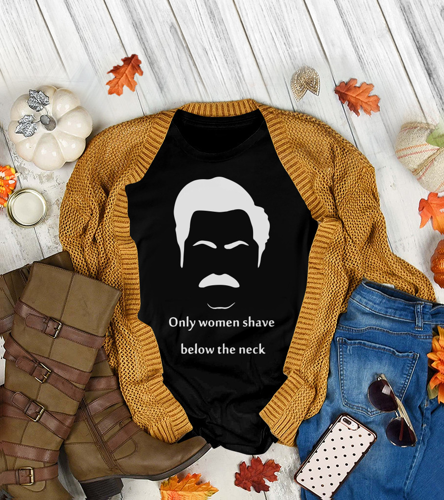 Only Women Shave Below The Neck Mustache T-Shirt
