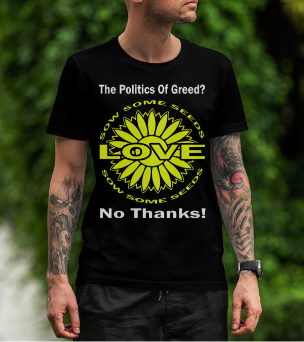 The Politics Of Greed Sow Some Seeds Love No Thanks T-Shirt