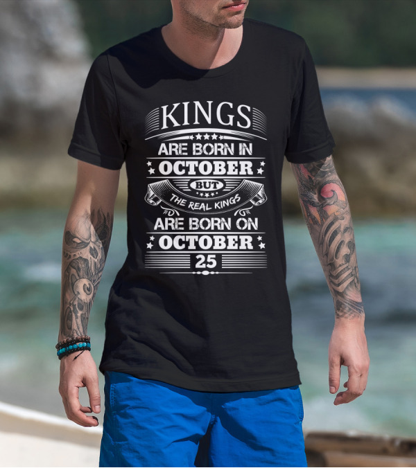 Kings Are Born In October But The Real Kings Are Born On October 25 T-Shirt