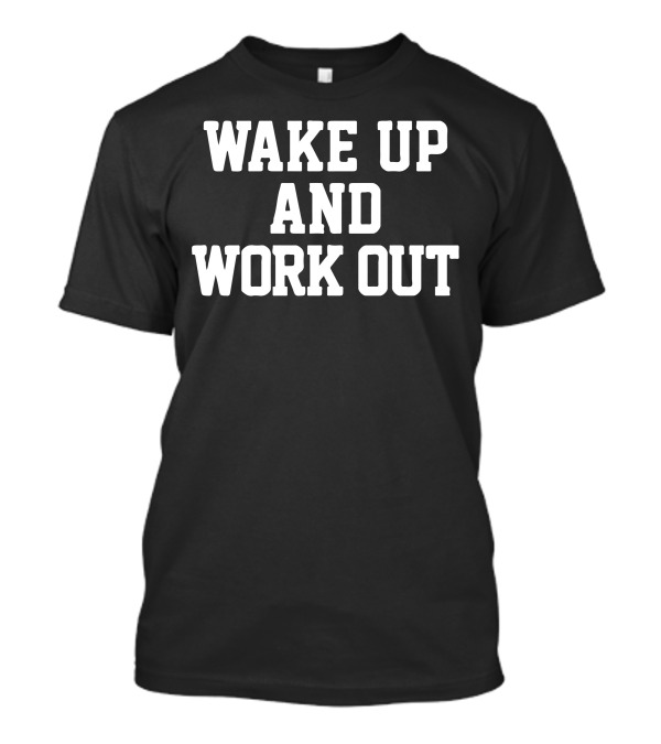 WAKE UP AND WORK OUT T-Shirt