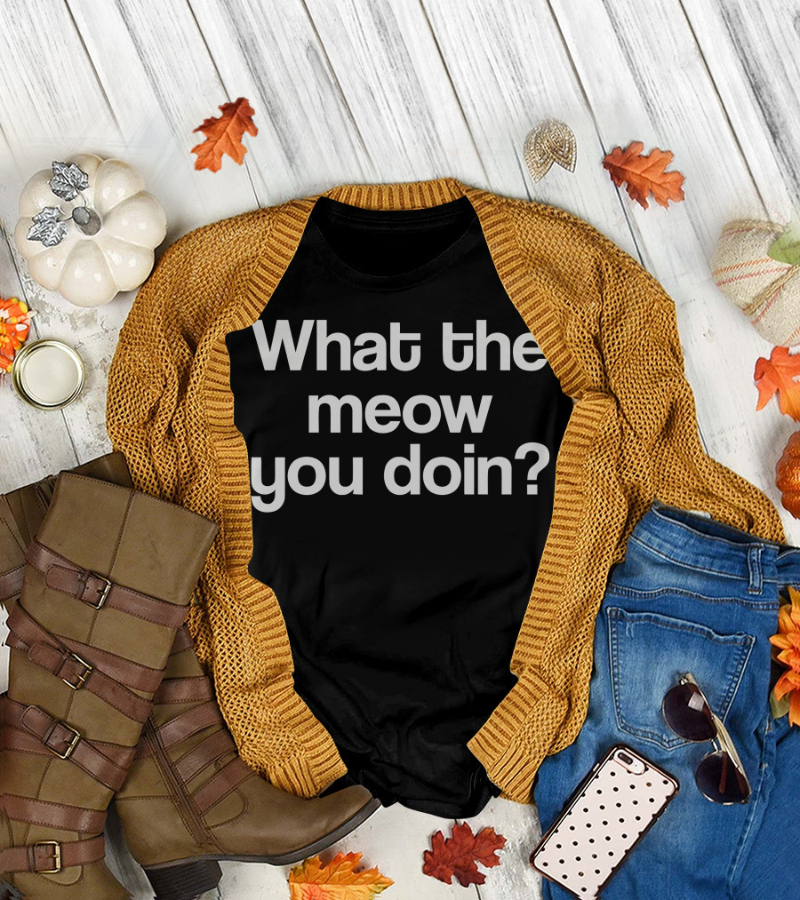 What The Meow You Doin T-Shirt