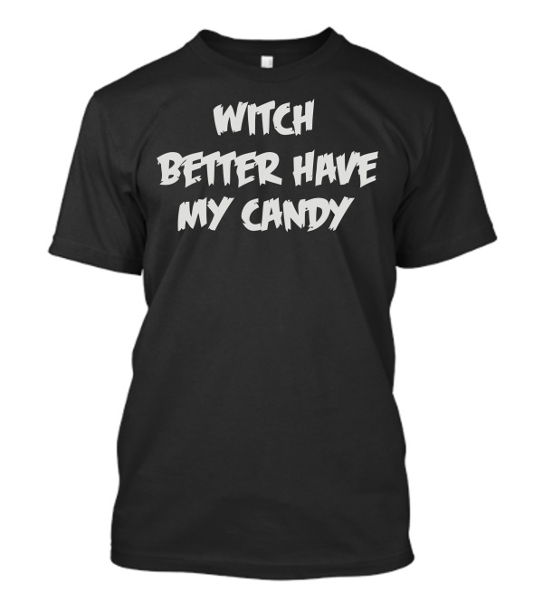 Witch Better Have My Candy Halloween Humor T-Shirt